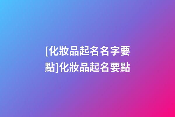[化妝品起名名字要點]化妝品起名要點-第1張-公司起名-玄機派